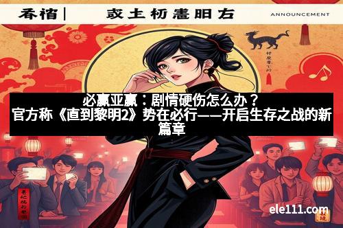 必赢亚赢:剧情硬伤怎么办?官方称《直到黎明2》势在必行——开启生存之战的新篇章